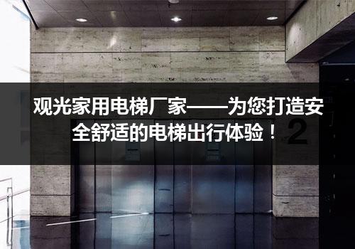 观光家用电梯厂家——为您打造安全舒适的电梯出行体验！