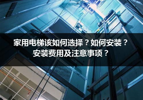 家用电梯该如何选择？如何安装？安装费用及注意事项？