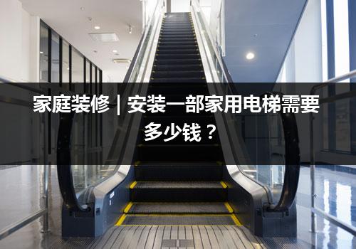 家庭装修 | 安装一部家用电梯需要多少钱？