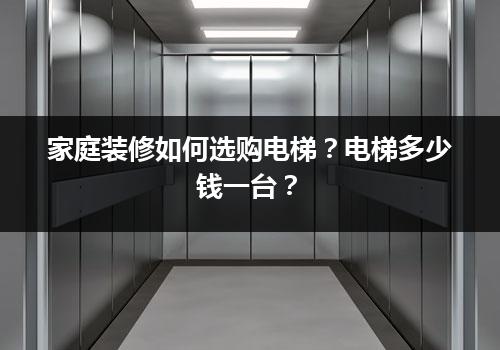 家庭装修如何选购电梯？电梯多少钱一台？