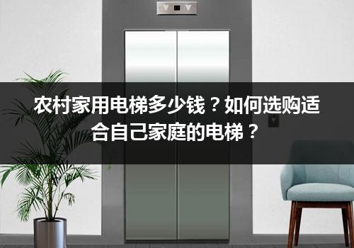 农村家用电梯多少钱？如何选购适合自己家庭的电梯？