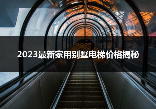 2023最新家用别墅电梯价格揭秘