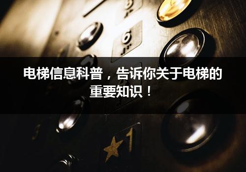 电梯信息科普，告诉你关于电梯的重要知识！