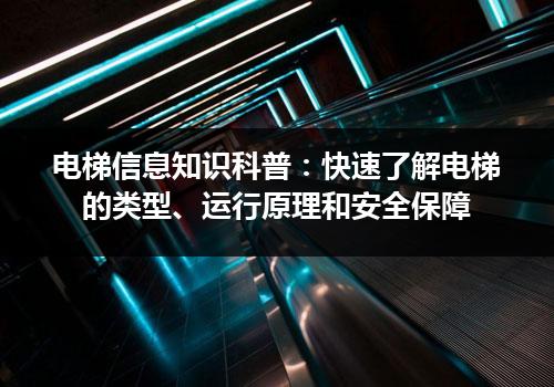 电梯信息知识科普：快速了解电梯的类型、运行原理和安全保障