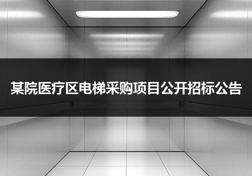 某院医疗区电梯采购项目公开招标公告