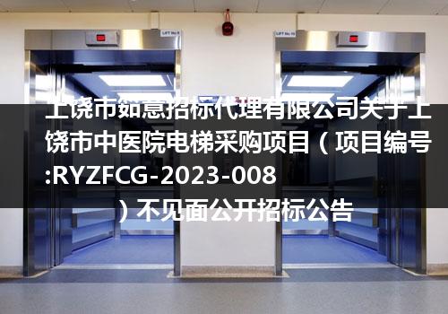 上饶市筎意招标代理有限公司关于上饶市中医院电梯采购项目（项目编号:RYZFCG-2023-008）不见面公开招标公告