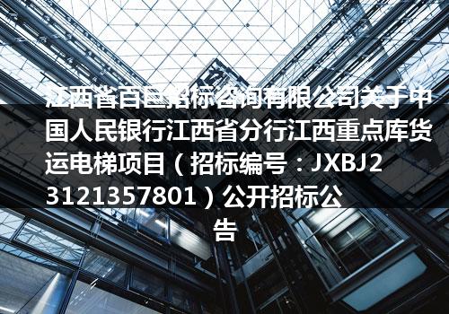 江西省百巨招标咨询有限公司关于中国人民银行江西省分行江西重点库货运电梯项目（招标编号：JXBJ23121357801）公开招标公告