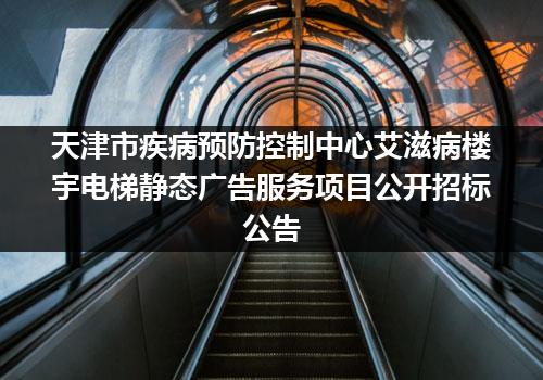 天津市疾病预防控制中心艾滋病楼宇电梯静态广告服务项目公开招标公告