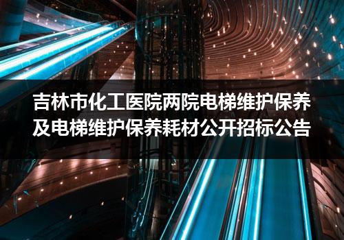 吉林市化工医院两院电梯维护保养及电梯维护保养耗材公开招标公告