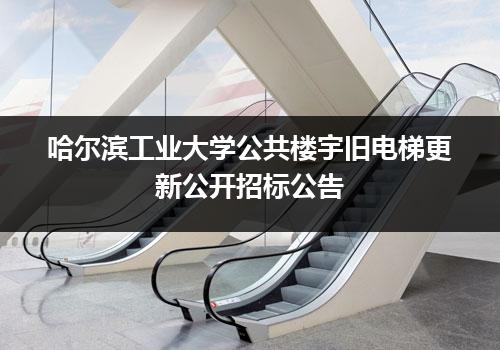 哈尔滨工业大学公共楼宇旧电梯更新公开招标公告