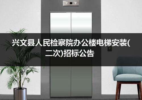 兴文县人民检察院办公楼电梯安装(二次)招标公告