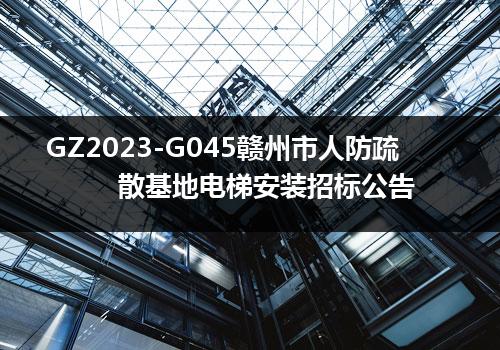 GZ2023-G045赣州市人防疏散基地电梯安装招标公告