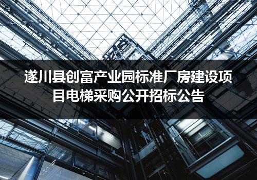 遂川县创富产业园标准厂房建设项目电梯采购公开招标公告