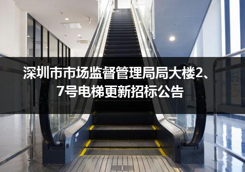 深圳市市场监督管理局局大楼2、7号电梯更新招标公告