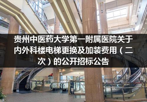 贵州中医药大学第一附属医院关于内外科楼电梯更换及加装费用（二次）的公开招标公告