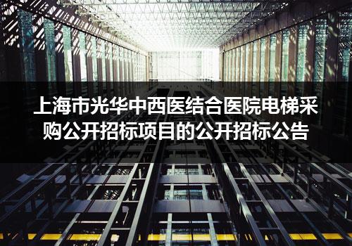 上海市光华中西医结合医院电梯采购公开招标项目的公开招标公告