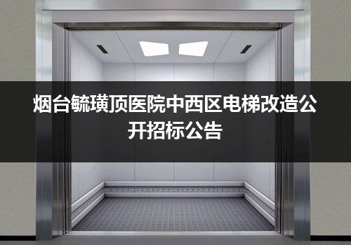 烟台毓璜顶医院中西区电梯改造公开招标公告
