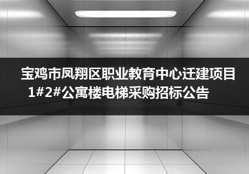 宝鸡市凤翔区职业教育中心迁建项目1#2#公寓楼电梯采购招标公告