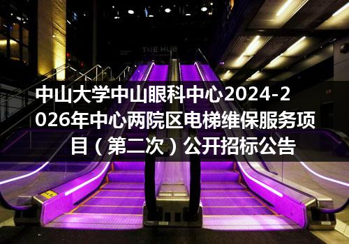 中山大学中山眼科中心2024-2026年中心两院区电梯维保服务项目（第二次）公开招标公告