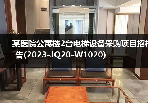 某医院公寓楼2台电梯设备采购项目招标公告(2023-JQ20-W1020)