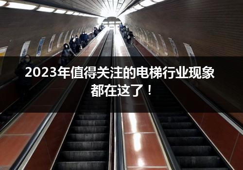 2023年值得关注的电梯行业现象都在这了！