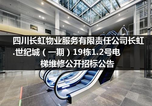 四川长虹物业服务有限责任公司长虹.世纪城（一期）19栋1.2号电梯维修公开招标公告
