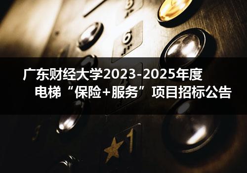 广东财经大学2023-2025年度电梯“保险+服务”项目招标公告