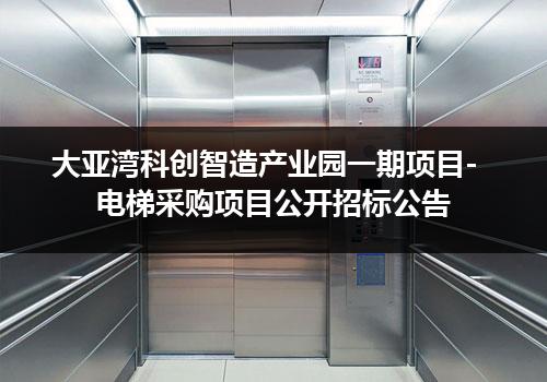 大亚湾科创智造产业园一期项目-电梯采购项目公开招标公告