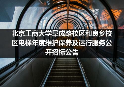 北京工商大学阜成路校区和良乡校区电梯年度维护保养及运行服务公开招标公告
