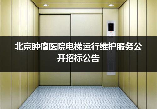 北京肿瘤医院电梯运行维护服务公开招标公告