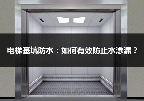 电梯基坑防水：如何有效防止水渗漏？