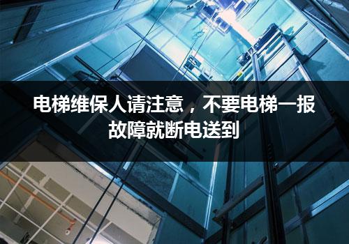 电梯维保人请注意，不要电梯一报故障就断电送到