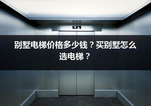 别墅电梯价格多少钱？买别墅怎么选电梯？