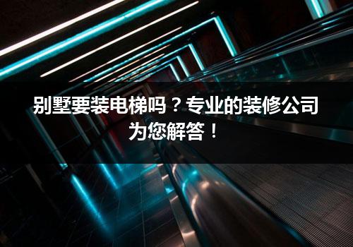 别墅要装电梯吗？专业的装修公司为您解答！