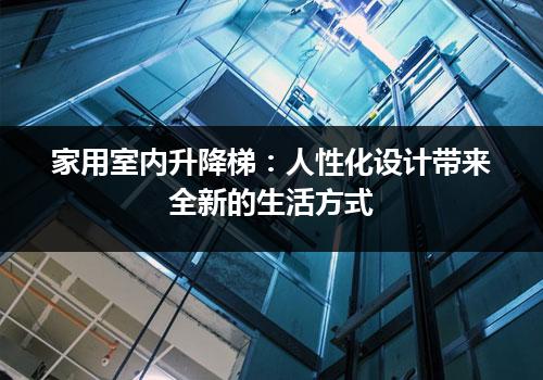 家用室内升降梯：人性化设计带来全新的生活方式