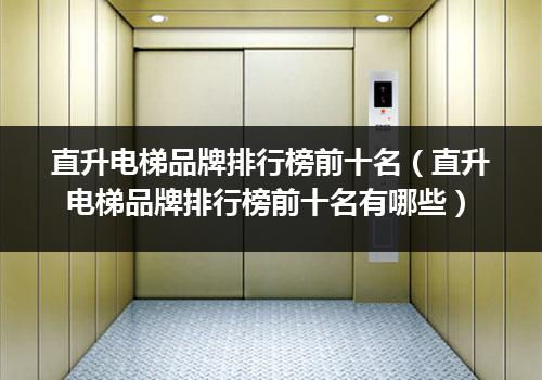 直升电梯品牌排行榜前十名（直升电梯品牌排行榜前十名有哪些）