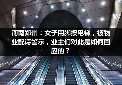 河南郑州：女子用脚按电梯，被物业配诗警示，业主们对此是如何回应的？