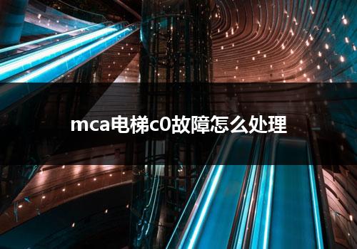 mca电梯c0故障怎么处理