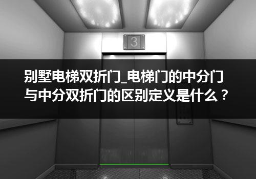 别墅电梯双折门_电梯门的中分门与中分双折门的区别定义是什么？