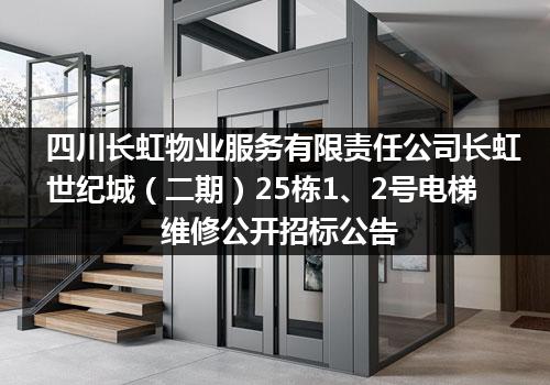 四川长虹物业服务有限责任公司长虹世纪城（二期）25栋1、2号电梯维修公开招标公告