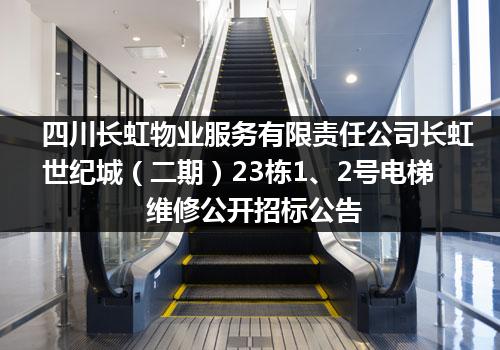 四川长虹物业服务有限责任公司长虹世纪城（二期）23栋1、2号电梯维修公开招标公告