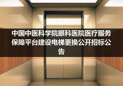 中国中医科学院眼科医院医疗服务保障平台建设电梯更换公开招标公告