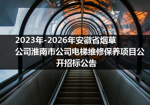 2023年-2026年安徽省烟草公司淮南市公司电梯维修保养项目公开招标公告