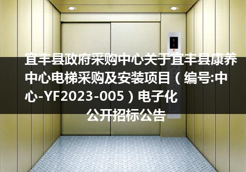 宜丰县政府采购中心关于宜丰县康养中心电梯采购及安装项目（编号:中心-YF2023-005）电子化公开招标公告
