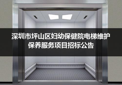 深圳市坪山区妇幼保健院电梯维护保养服务项目招标公告