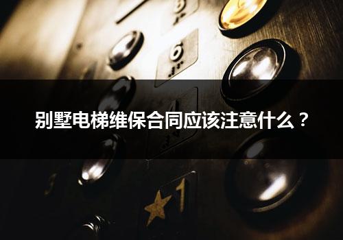 别墅电梯维保合同应该注意什么？