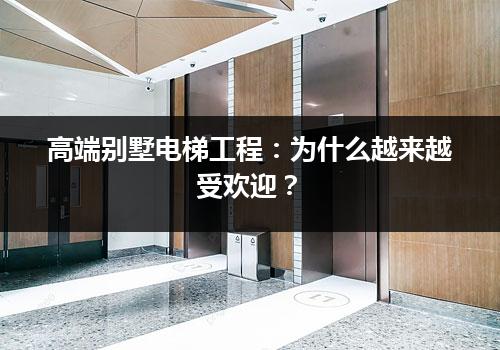 高端别墅电梯工程：为什么越来越受欢迎？