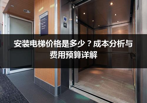 安装电梯价格是多少？成本分析与费用预算详解