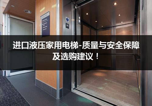 进口液压家用电梯-质量与安全保障及选购建议！