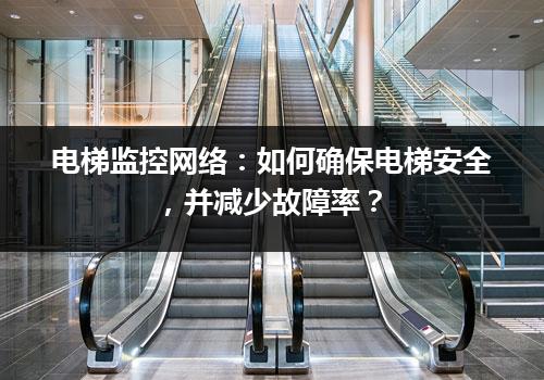 电梯监控网络：如何确保电梯安全，并减少故障率？